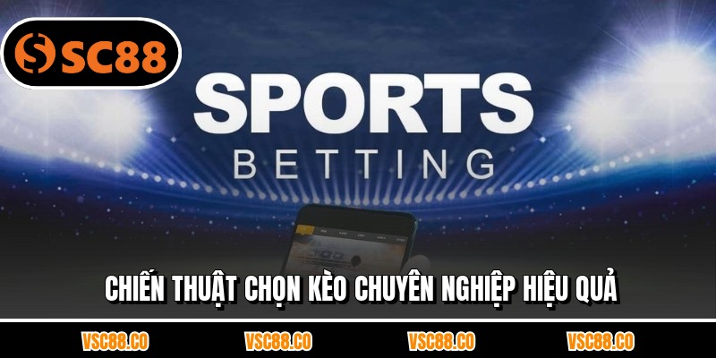 Chiến thuật chọn kèo chuyên nghiệp hiệu quả