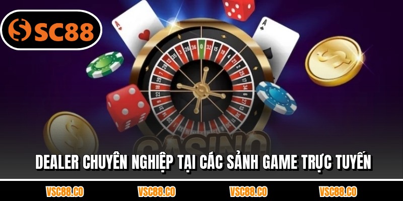 Dealer chuyên nghiệp tại các sảnh game trực tuyến