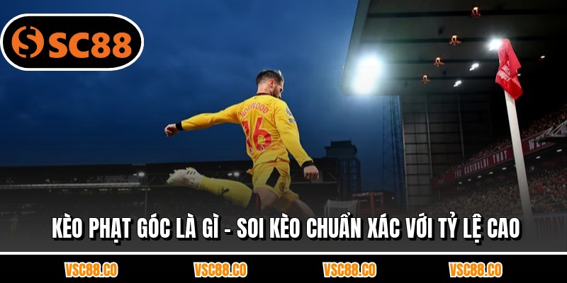 Kèo Phạt Góc Là Gì - Soi Kèo Chuẩn Xác Với Tỷ Lệ Cao