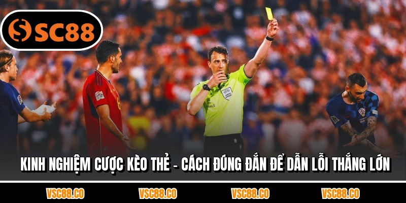 Kinh Nghiệm Cược Kèo Thẻ - Cách Đúng Đắn Để Dẫn Lỗi Thắng Lớn