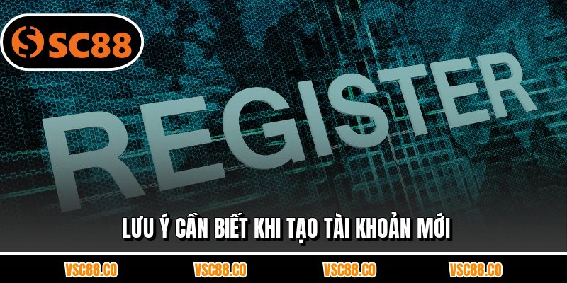 Lưu ý cần biết khi tạo tài khoản mới