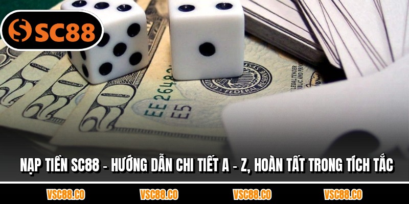 Nạp Tiền SC88 - Hướng Dẫn Chi Tiết A - Z, Hoàn Tất Trong Tích Tắc