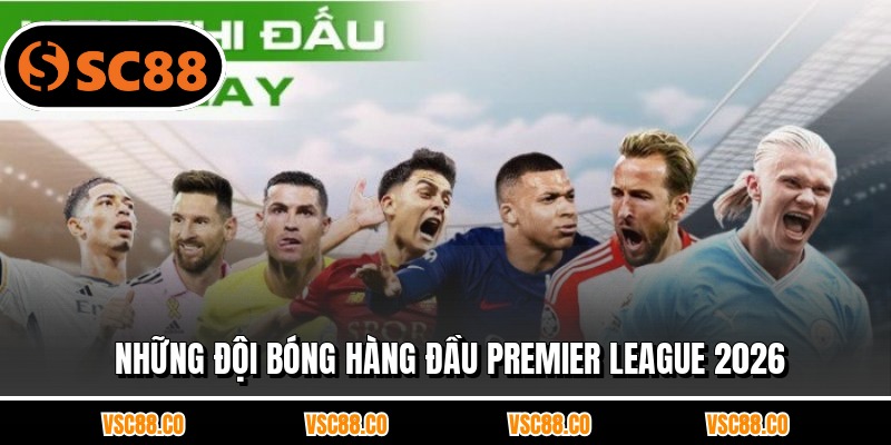 Những đội bóng hàng đầu Premier League 2026