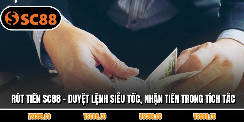 Rút Tiền SC88 - Duyệt Lệnh Siêu Tốc, Nhận Tiền Trong Tích Tắc
