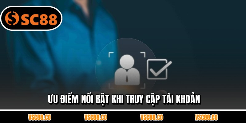 Ưu điểm nổi bật khi truy cập tài khoản